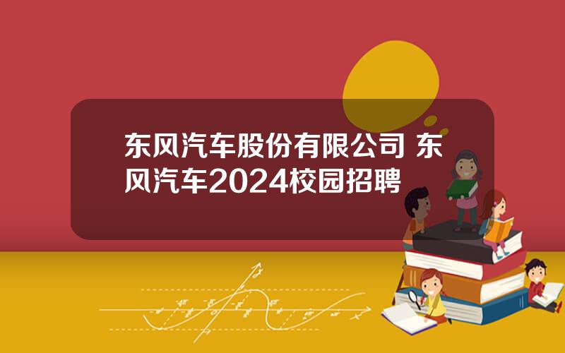 东风汽车股份有限公司 东风汽车2024校园招聘